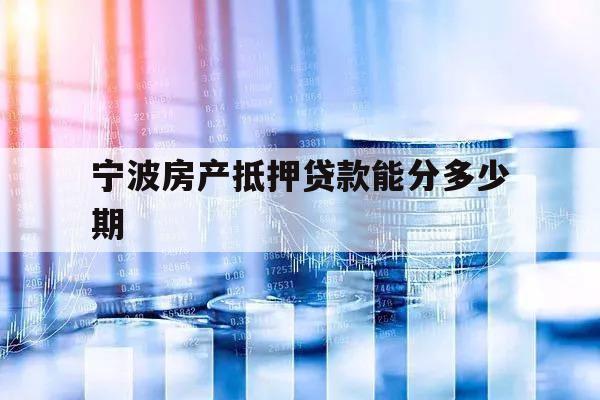 寧波房產(chǎn)抵押貸款能分多少期