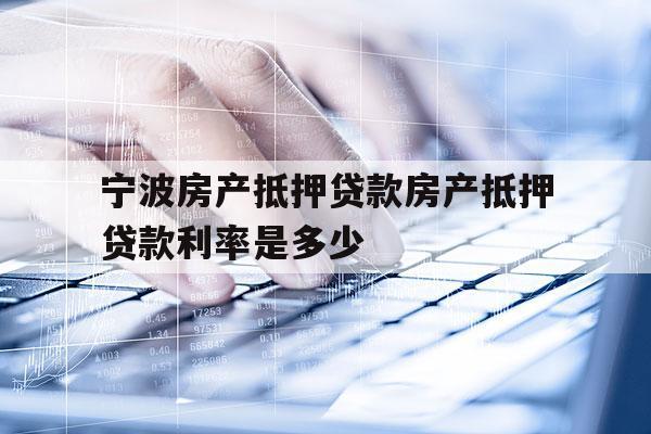 寧波房產(chǎn)抵押貸款房產(chǎn)抵押貸款利率是多少的簡(jiǎn)單介紹