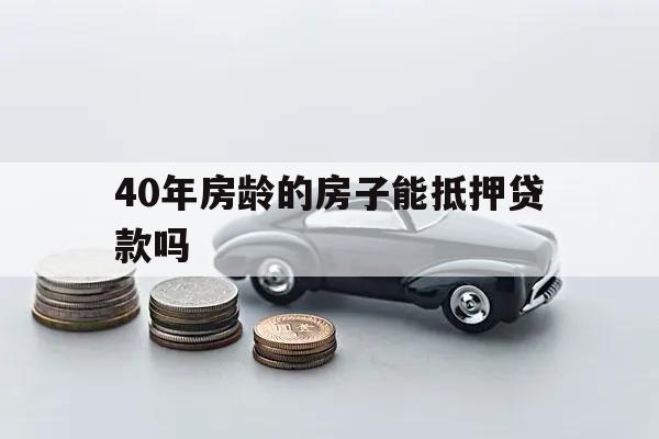40年房齡的房子能抵押貸款嗎