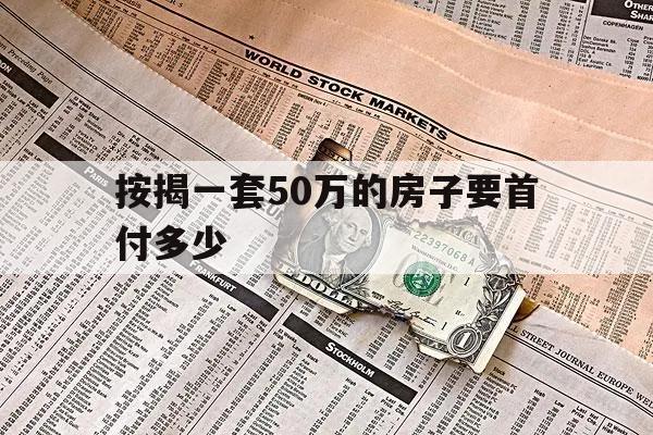按揭一套50萬(wàn)的房子要首付多少