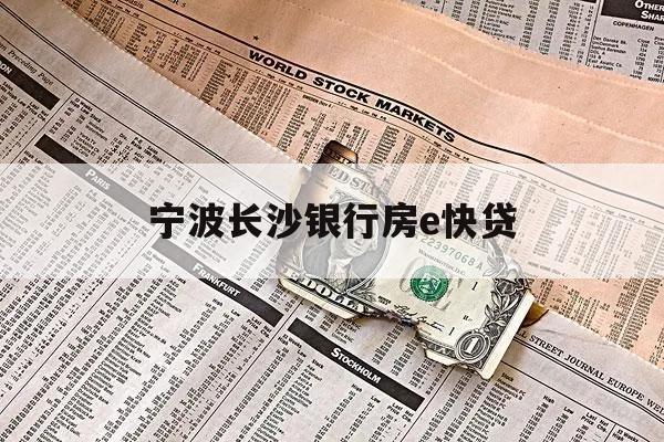 寧波長(zhǎng)沙銀行房e快貸