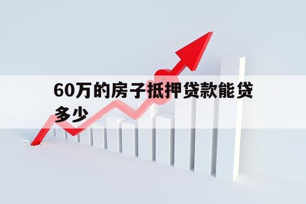 60萬(wàn)的房子抵押貸款能貸多少