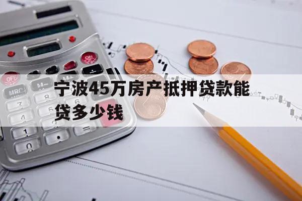 寧波45萬房產(chǎn)抵押貸款能貸多少錢