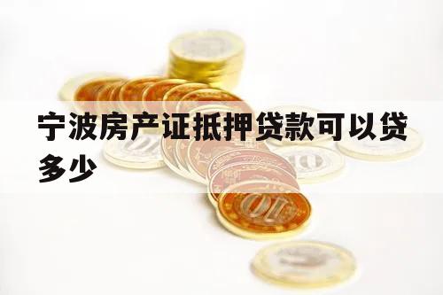 寧波房產(chǎn)證抵押貸款可以貸多少