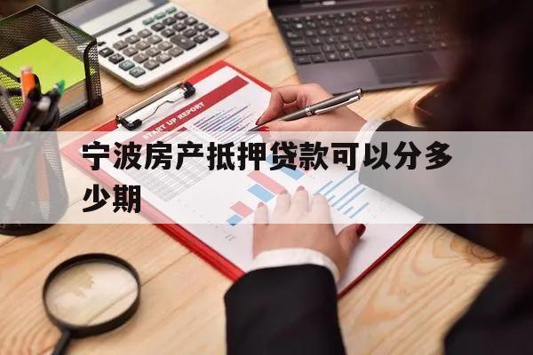 寧波房產(chǎn)抵押貸款可以分多少期