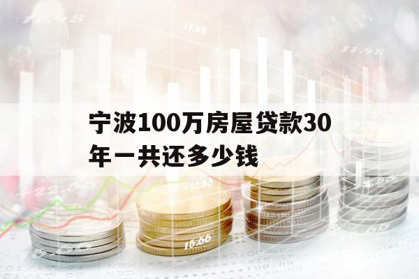 寧波100萬(wàn)房屋貸款30年一共還多少錢