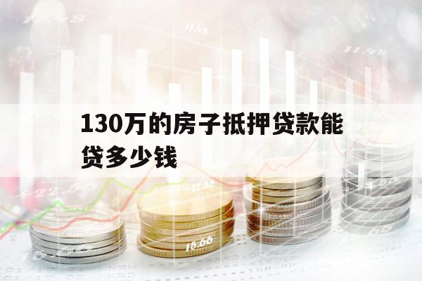 130萬(wàn)的房子抵押貸款能貸多少錢