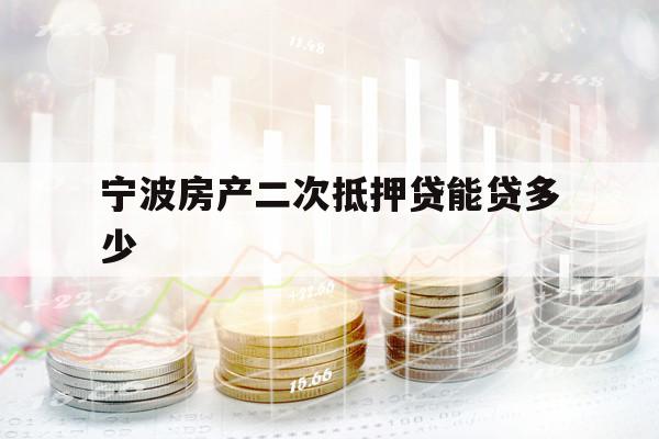 寧波房產(chǎn)二次抵押貸能貸多少