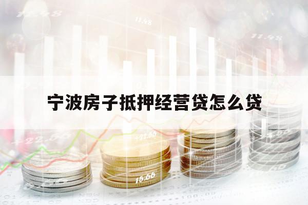 寧波房子抵押經(jīng)營(yíng)貸怎么貸