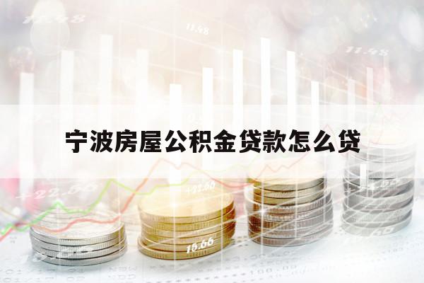 寧波房屋公積金貸款怎么貸