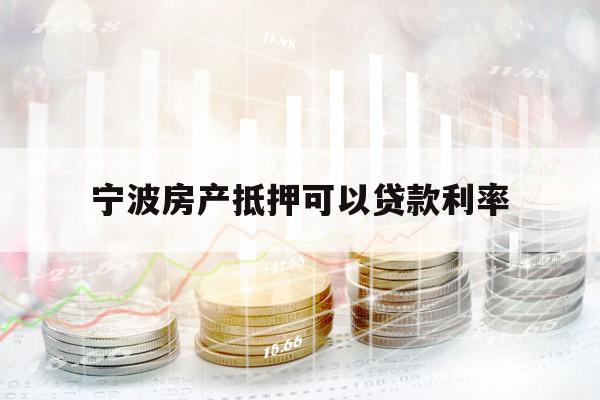 寧波房產抵押可以貸款利率