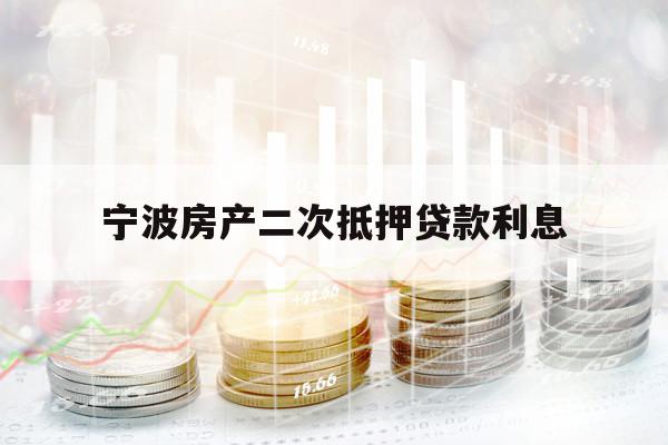寧波房產(chǎn)二次抵押貸款利息
