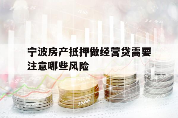 寧波房產(chǎn)抵押做經(jīng)營貸需要注意哪些風(fēng)險