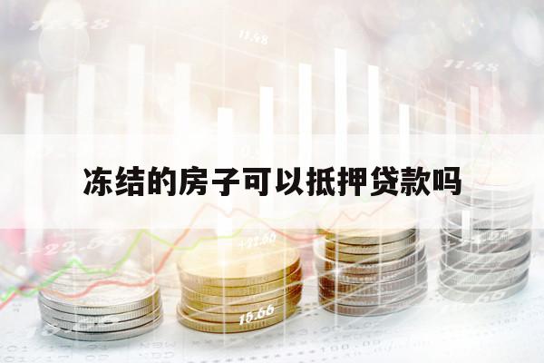 凍結(jié)的房子可以抵押貸款嗎