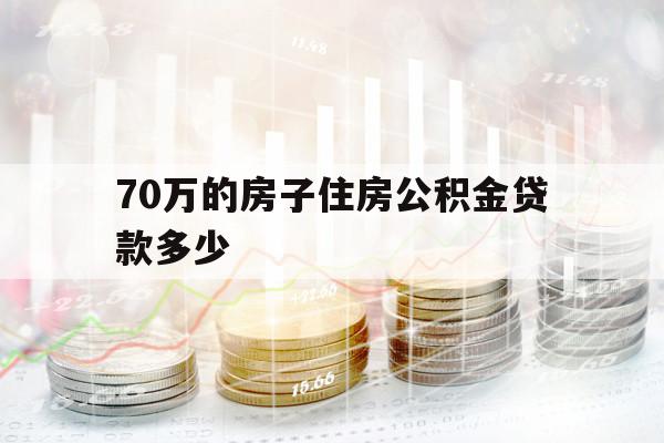 70萬的房子住房公積金貸款多少