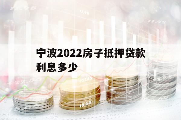 寧波2022房子抵押貸款利息多少
