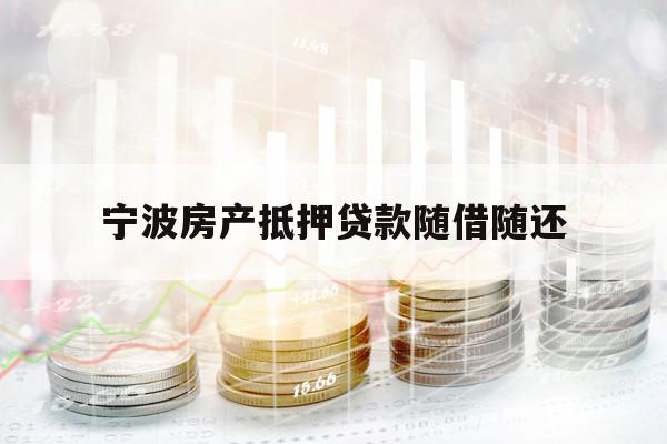 寧波房產(chǎn)抵押貸款隨借隨還