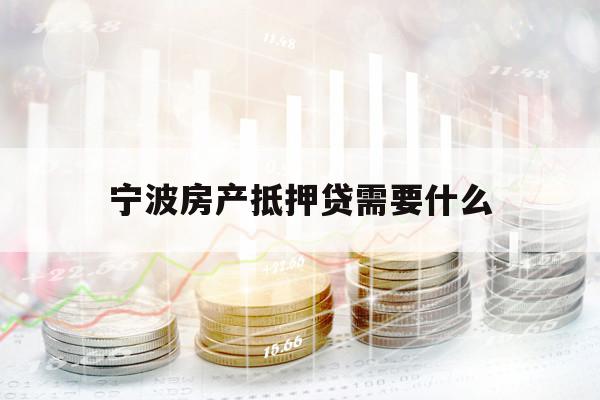 寧波房產(chǎn)抵押貸需要什么