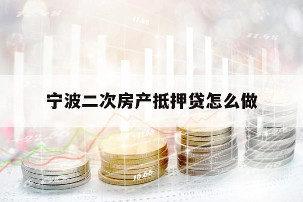 寧波二次房產(chǎn)抵押貸怎么做