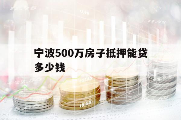 寧波500萬房子抵押能貸多少錢