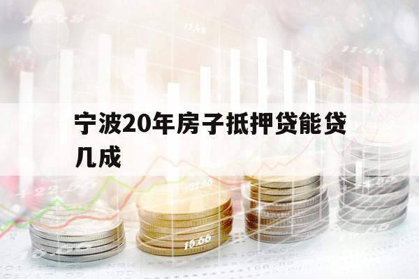 寧波20年房子抵押貸能貸幾成