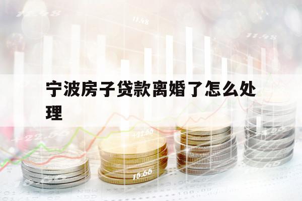 寧波房子貸款離婚了怎么處理