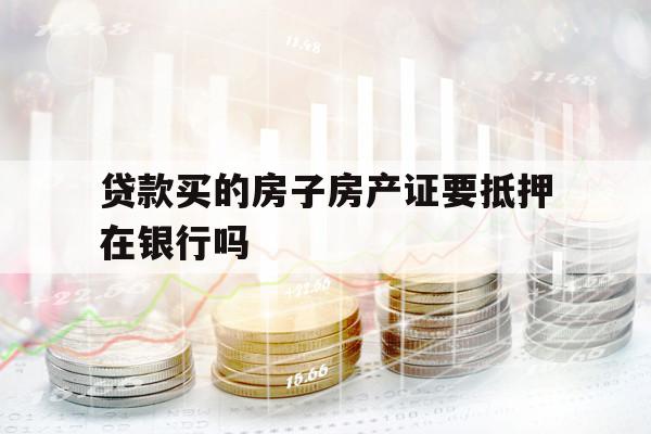 貸款買的房子房產(chǎn)證要抵押在銀行嗎
