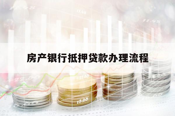 房產(chǎn)銀行抵押貸款辦理流程