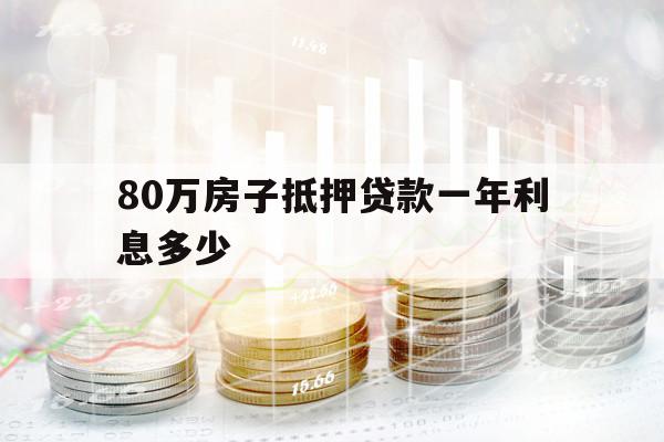 80萬房子抵押貸款一年利息多少
