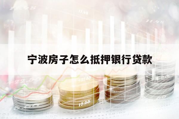 寧波房子怎么抵押銀行貸款