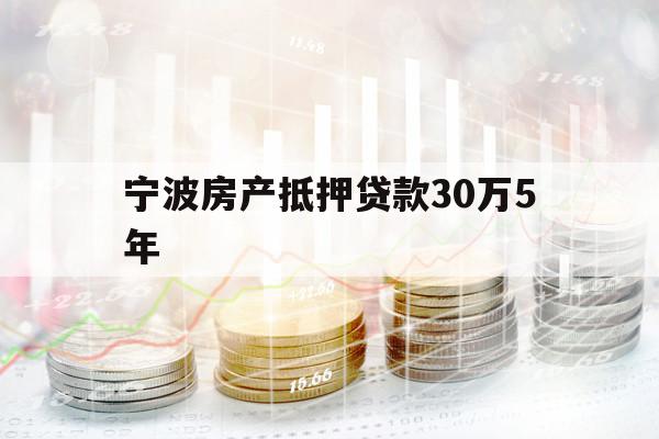 寧波房產(chǎn)抵押貸款30萬(wàn)5年