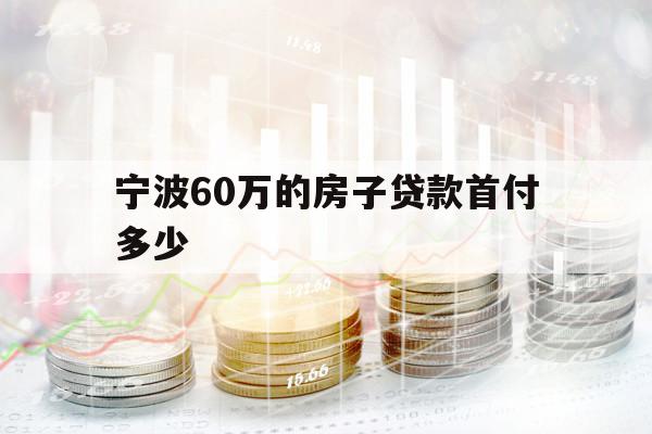 寧波60萬(wàn)的房子貸款首付多少