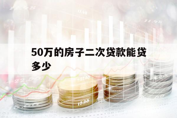 50萬的房子二次貸款能貸多少