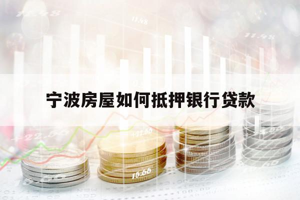 寧波房屋如何抵押銀行貸款