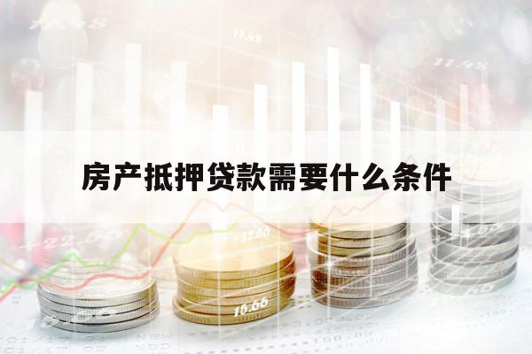 房產(chǎn)抵押貸款需要什么條件