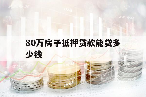 80萬(wàn)房子抵押貸款能貸多少錢