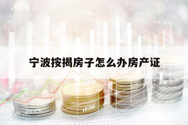寧波按揭房子怎么辦房產(chǎn)證