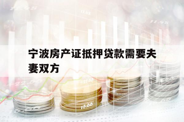 寧波房產(chǎn)證抵押貸款需要夫妻雙方