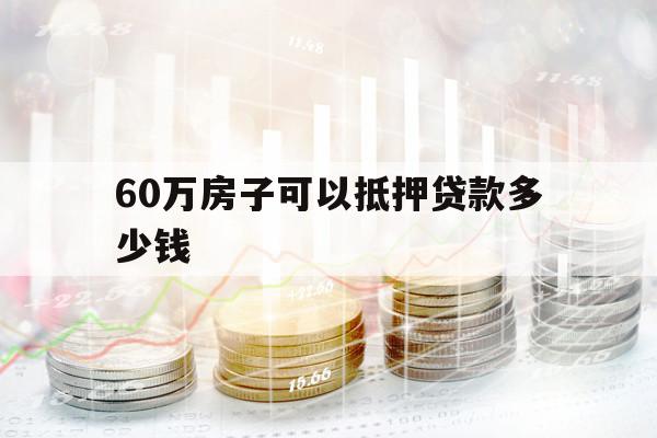 60萬房子可以抵押貸款多少錢