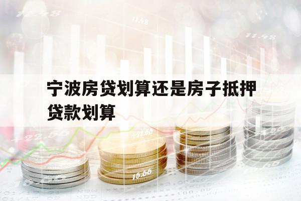 寧波房貸劃算還是房子抵押貸款劃算