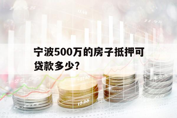 寧波500萬的房子抵押可貸款多少?