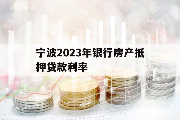 寧波2023年銀行房產(chǎn)抵押貸款利率