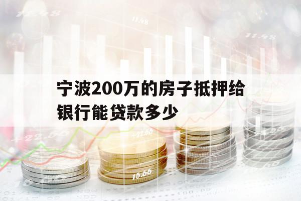 寧波200萬的房子抵押給銀行能貸款多少