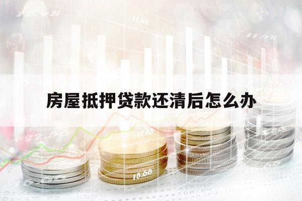 房屋抵押貸款還清后怎么辦