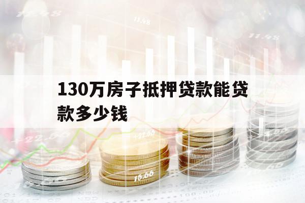 130萬房子抵押貸款能貸款多少錢