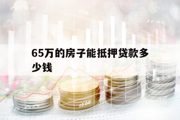 65萬(wàn)的房子能抵押貸款多少錢