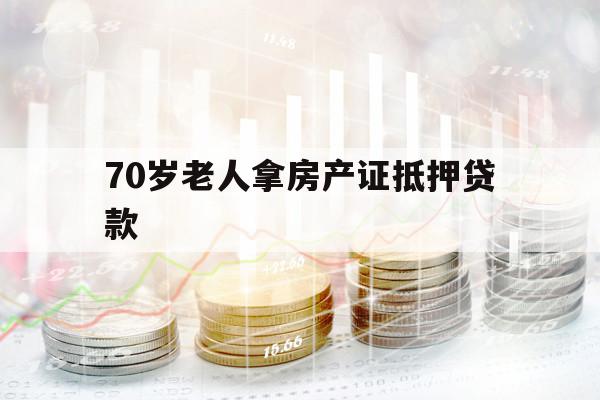 70歲老人拿房產(chǎn)證抵押貸款