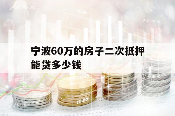 寧波60萬(wàn)的房子二次抵押能貸多少錢