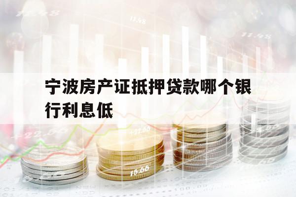 寧波房產(chǎn)證抵押貸款哪個(gè)銀行利息低
