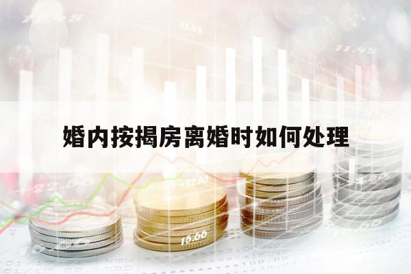婚內(nèi)按揭房離婚時(shí)如何處理